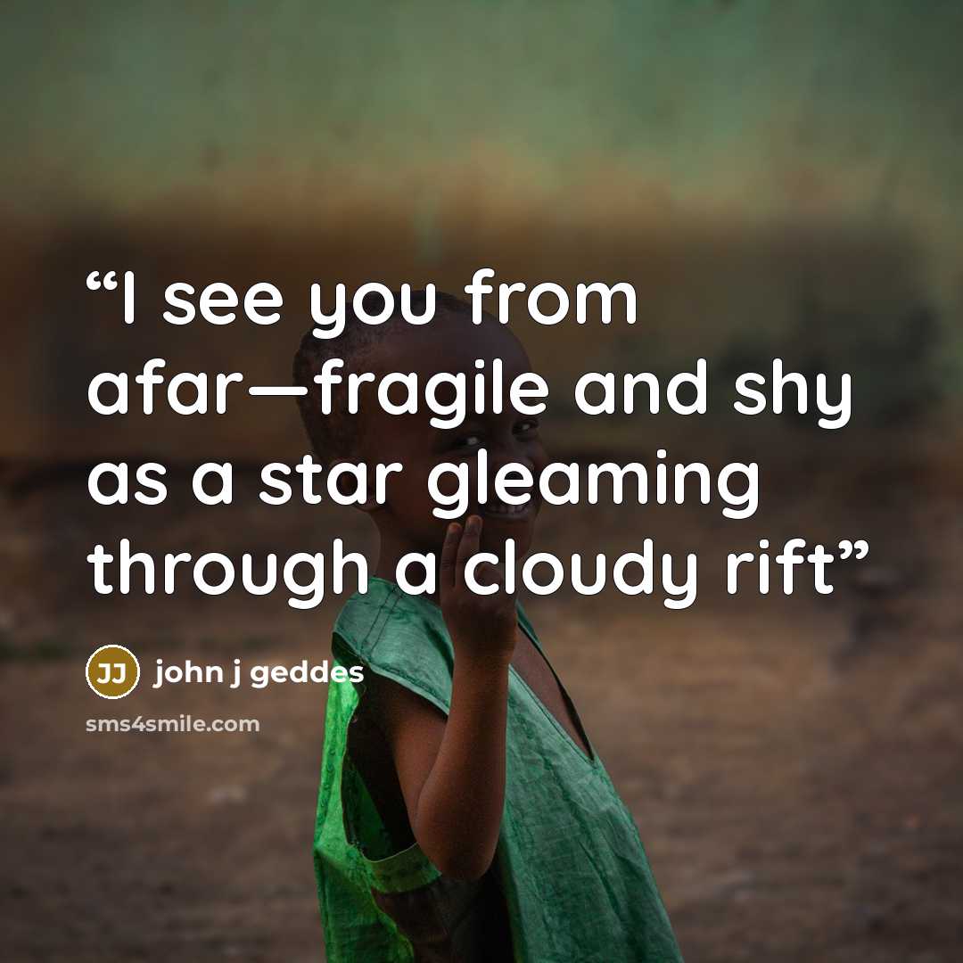 “I see you from afar—fragile and shy as a star gleaming through a cloudy rift” quote by john j geddes