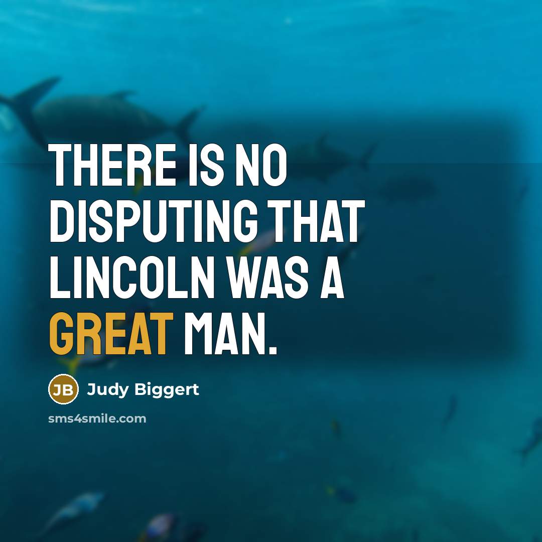 “There is no disputing that Lincoln was a great man.” quote by Judy Biggert