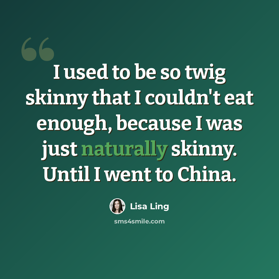 “I used to be so twig skinny that I couldn't eat enough, because I was just naturally skinny. Until I went to China.” quote by Lisa Ling