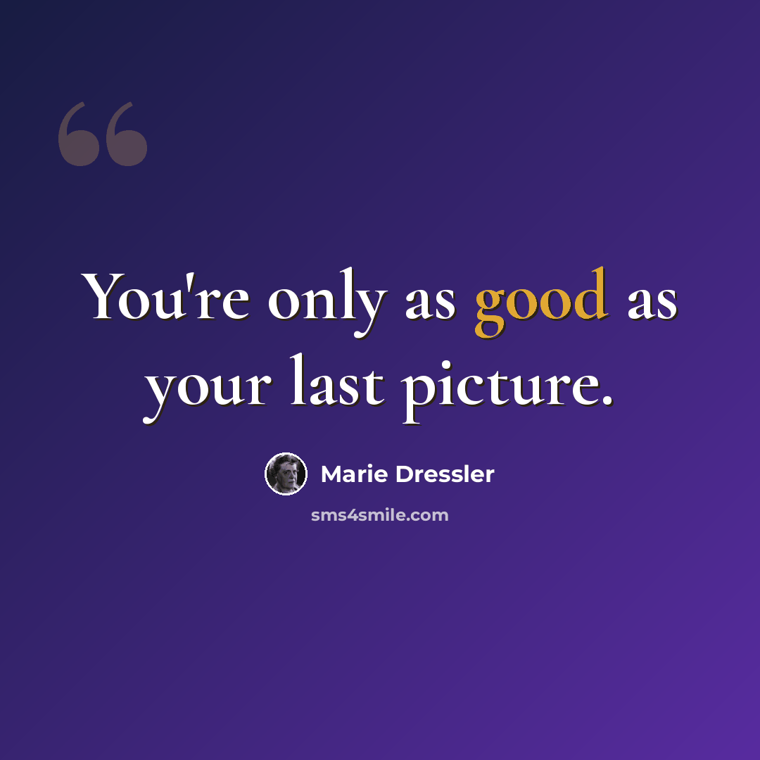 “You're only as good as your last picture.” quote by Marie Dressler