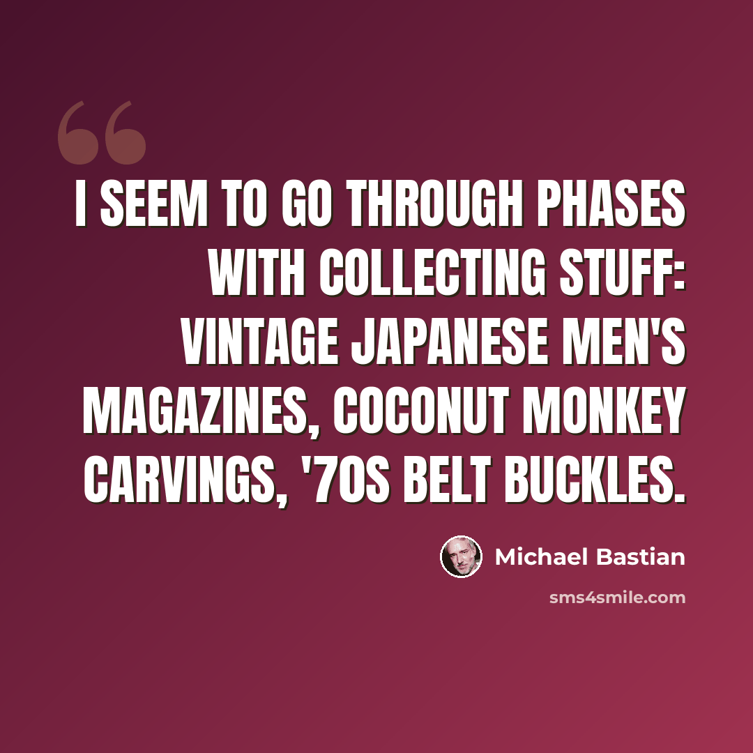 “I seem to go through phases with collecting stuff: vintage Japanese men's magazines, coconut monkey carvings, '70s belt buckles.” quote by Michael Bastian