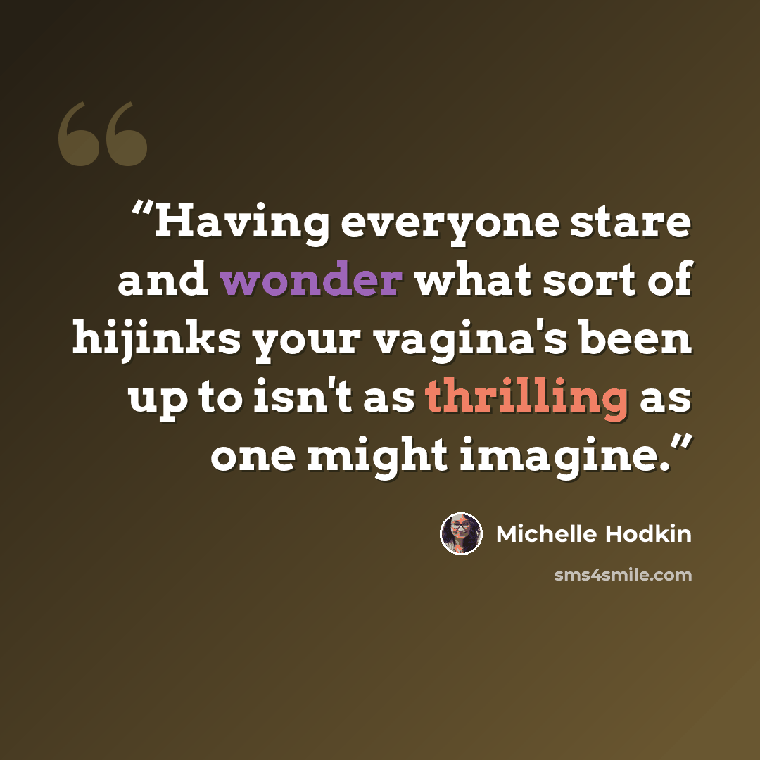 “Having everyone stare and wonder what sort of hijinks your vagina's been up to isn't as thrilling as one might imagine.” quote by Michelle Hodkin