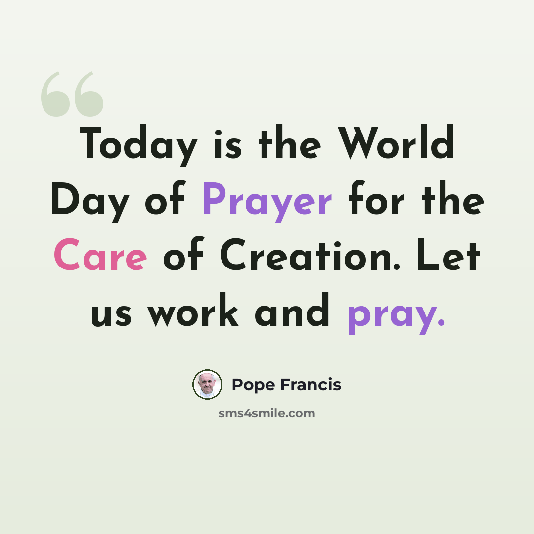 “Today is the World Day of Prayer for the Care of Creation. Let us work and pray.” quote by Pope Francis