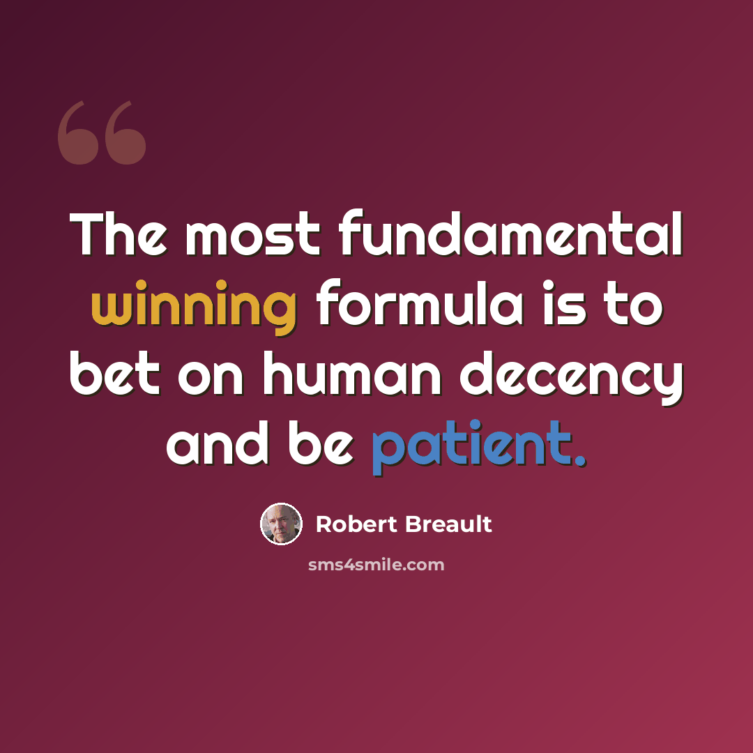 “The most fundamental winning formula is to bet on human decency and be patient.” quote by Robert Breault