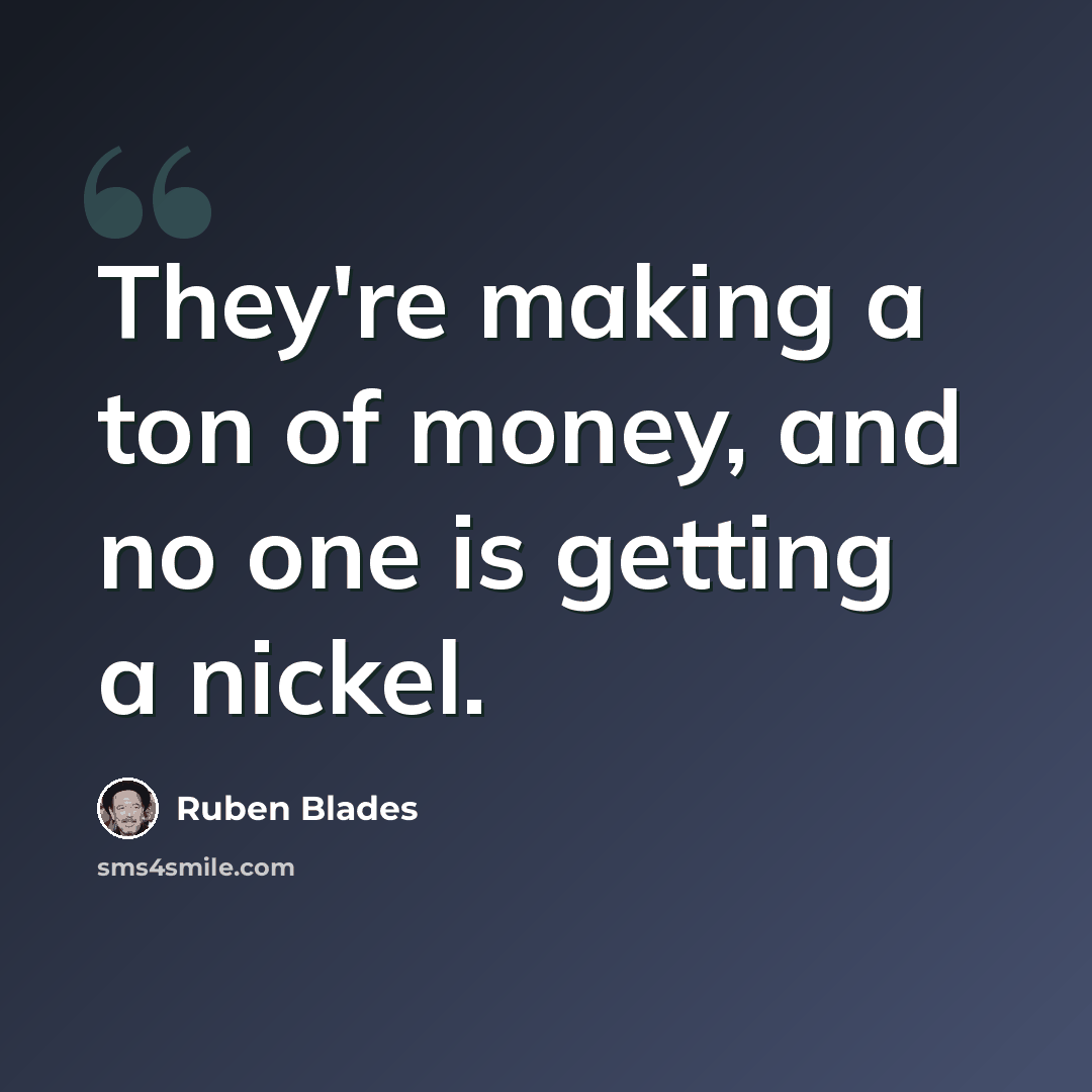 “They're making a ton of money, and no one is getting a nickel.” quote by Ruben Blades