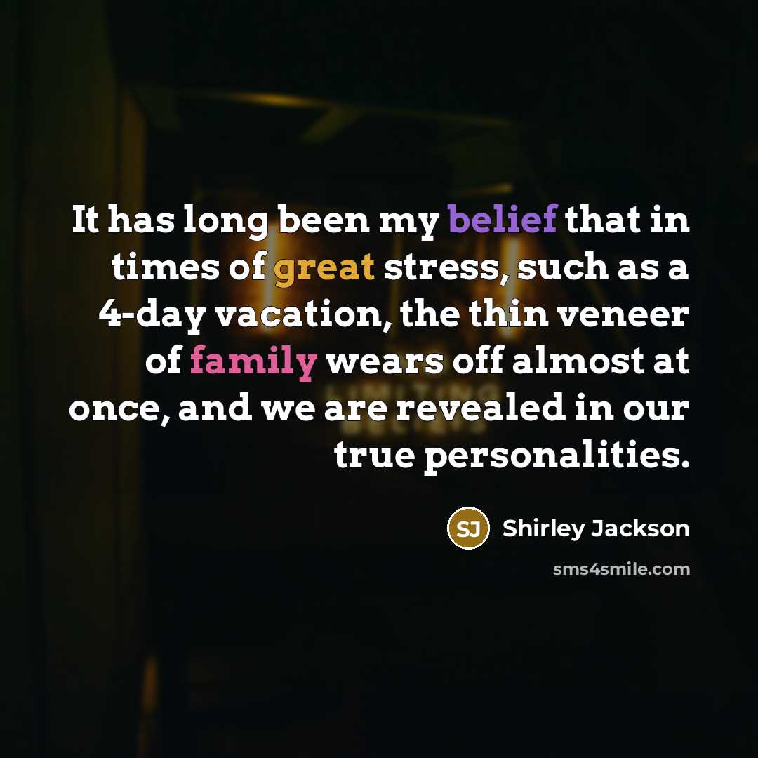 “It has long been my belief that in times of great stress, such as a 4-day vacation, the thin veneer of family wears off almost at once, and we are revealed in our true personalities.” quote by Shirley Jackson