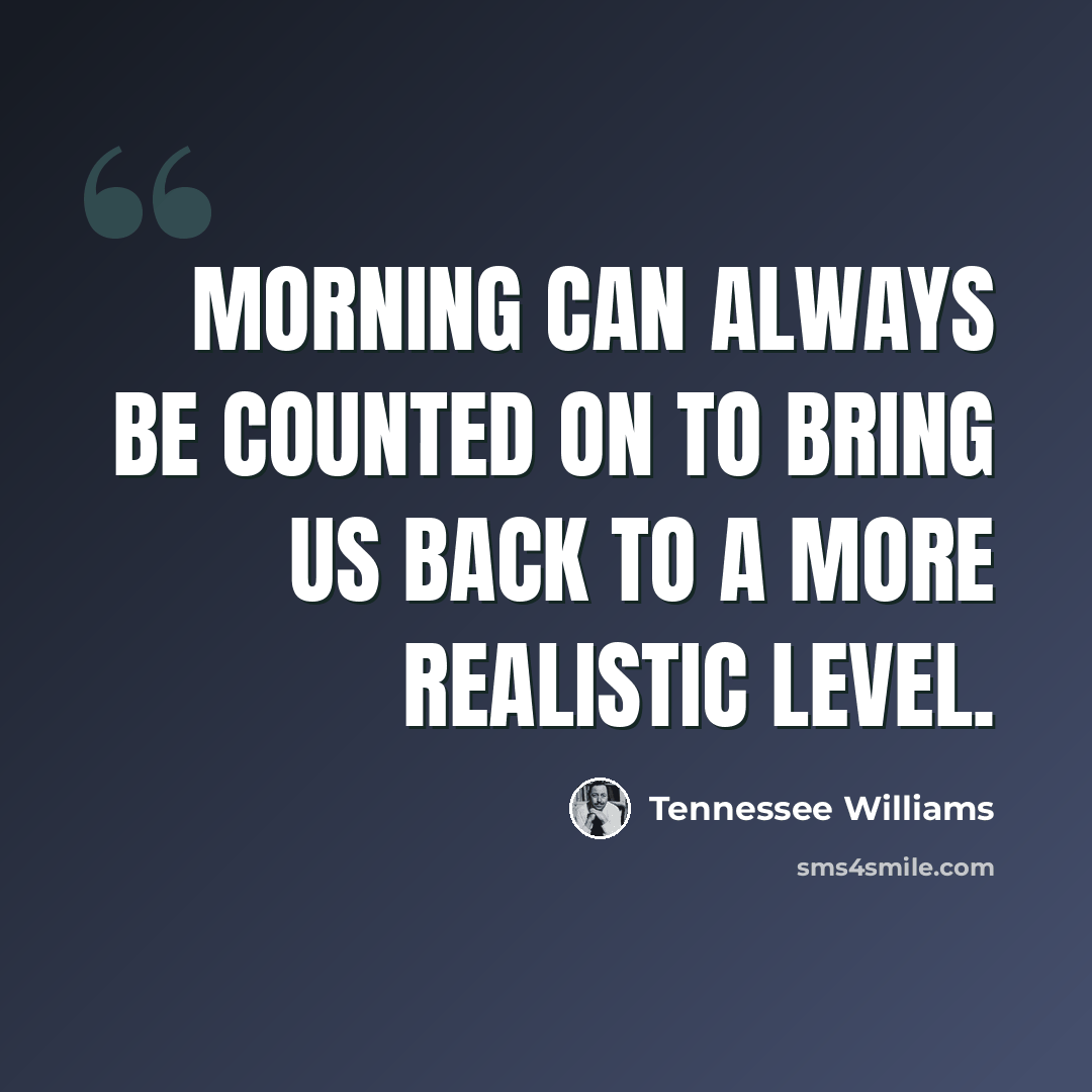 “Morning can always be counted on to bring us back to a more realistic level.” quote by Tennessee Williams