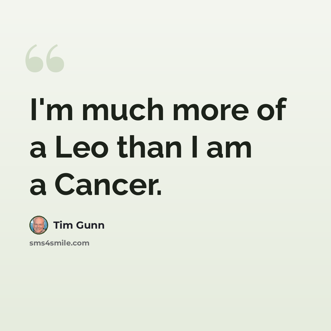“I'm much more of a Leo than I am a Cancer.” quote by Tim Gunn