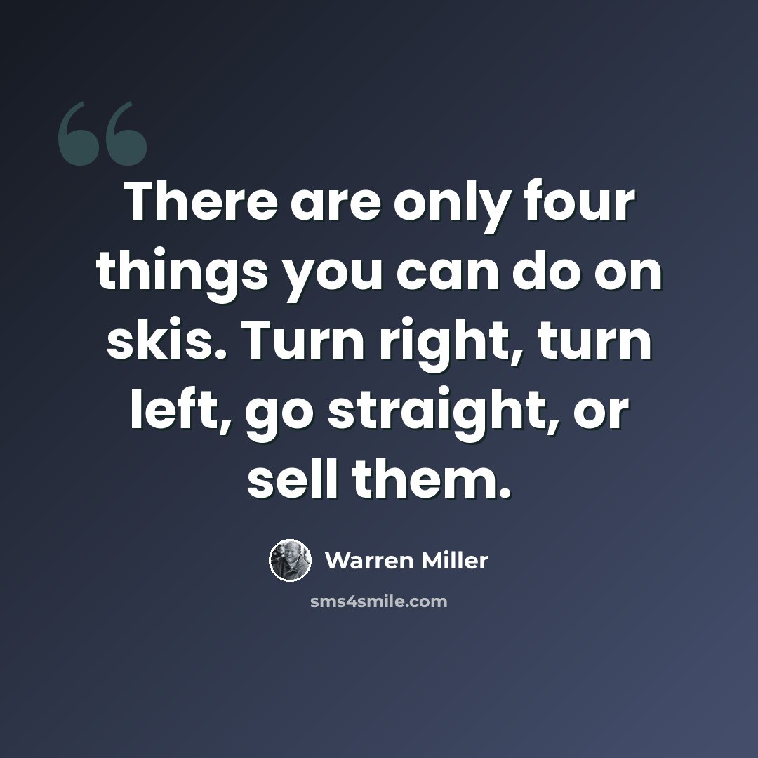 “There are only four things you can do on skis. Turn right, turn left, go straight, or sell them.” quote by Warren Miller