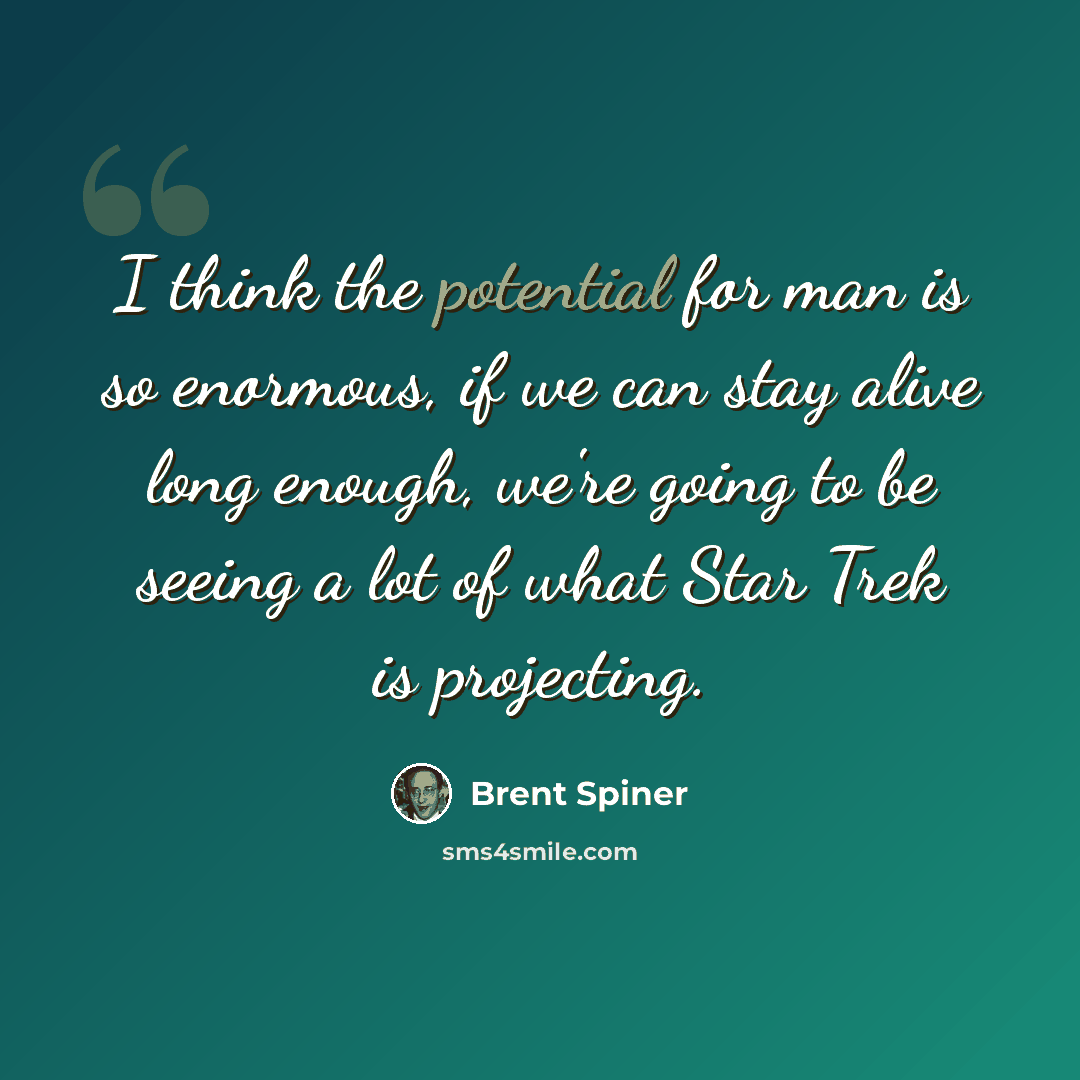 “I think the potential for man is so enormous, if we can stay alive long enough, we're going to be seeing a lot of what Star Trek is projecting.” quote by Brent Spiner