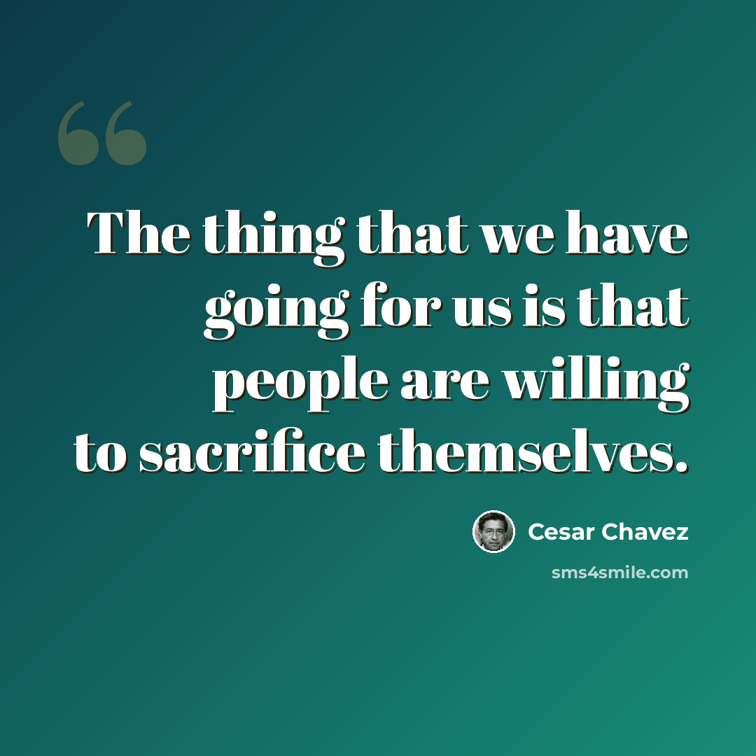 “The thing that we have going for us is that people are willing to sacrifice themselves.” quote by Cesar Chavez