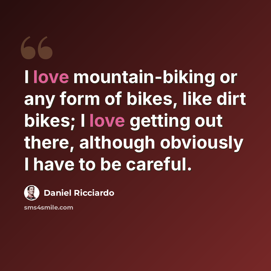 “I love mountain-biking or any form of bikes, like dirt bikes; I love getting out there, although obviously I have to be careful.” quote by Daniel Ricciardo