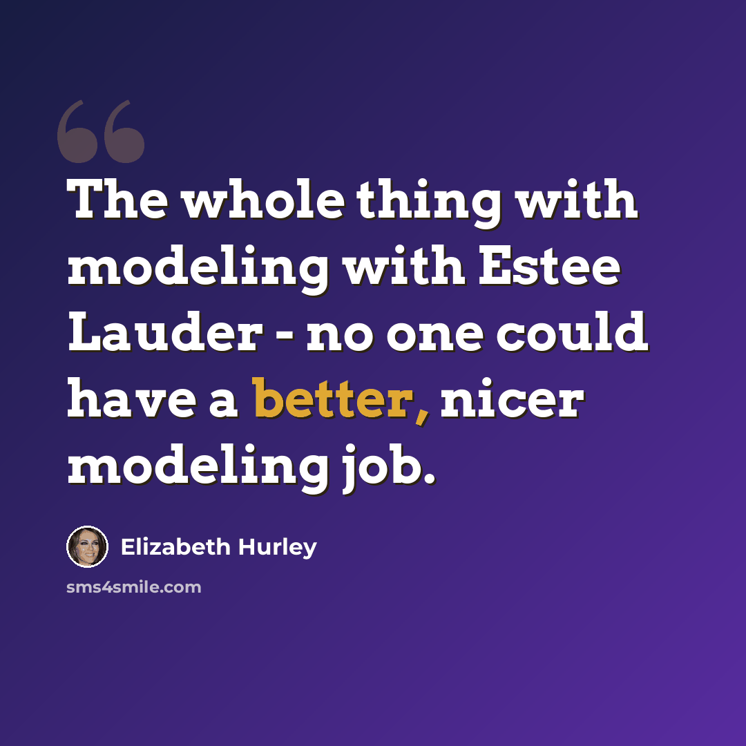 “The whole thing with modeling with Estee Lauder - no one could have a better, nicer modeling job.” quote by Elizabeth Hurley