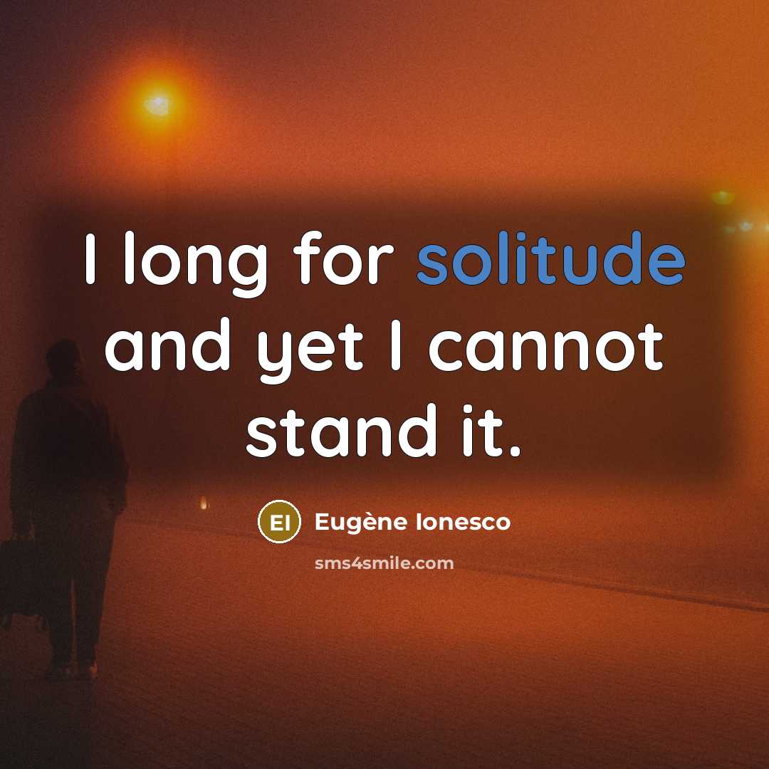 “I long for solitude and yet I cannot stand it.” quote by Eugene Ionesco