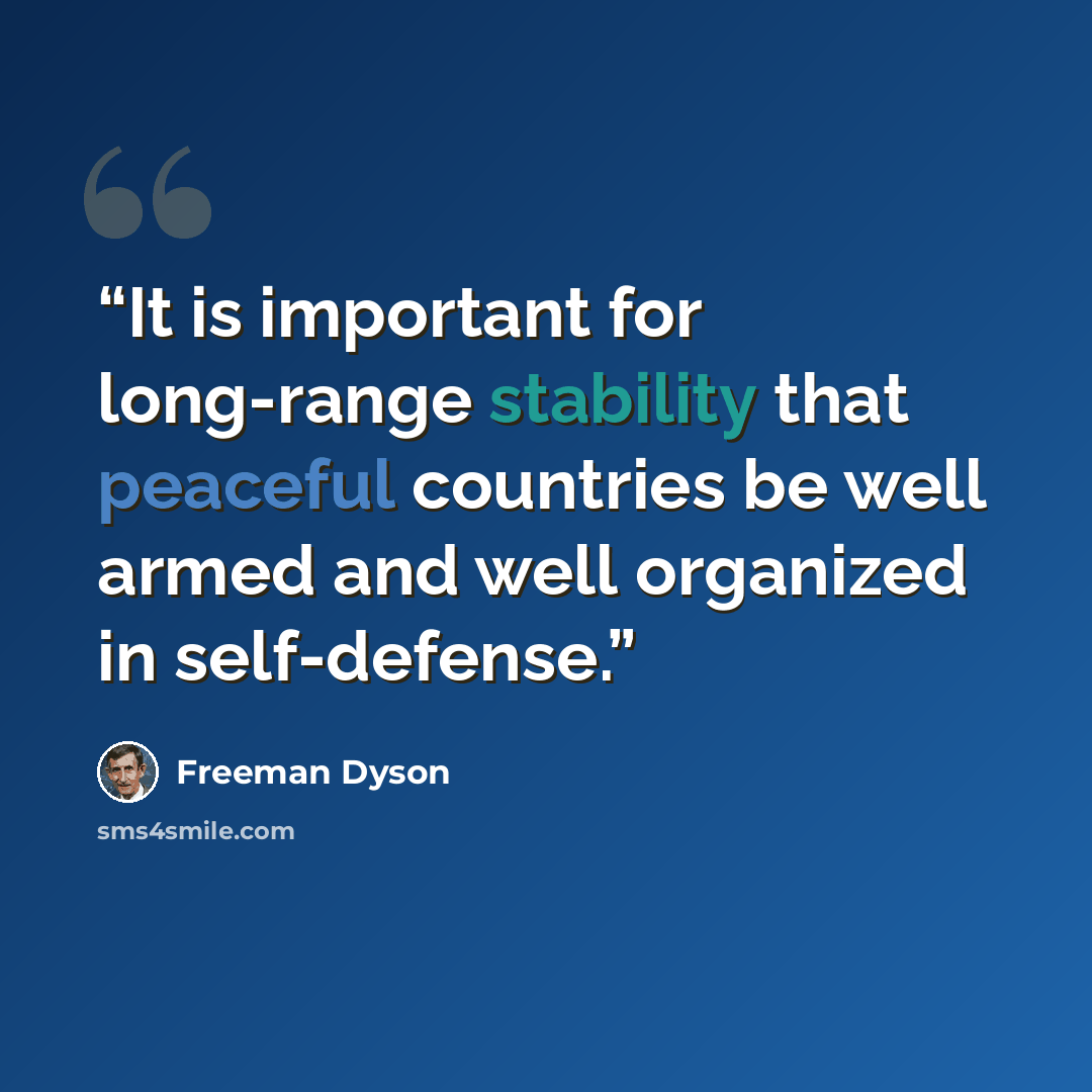 “It is important for long-range stability that peaceful countries be well armed and well organized in self-defense.” quote by Freeman Dyson