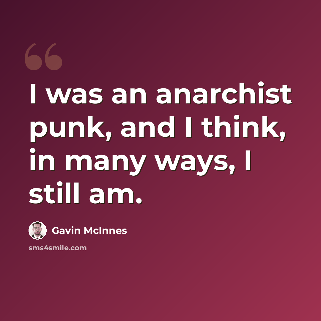 “I was an anarchist punk, and I think, in many ways, I still am.” quote by Gavin McInnes