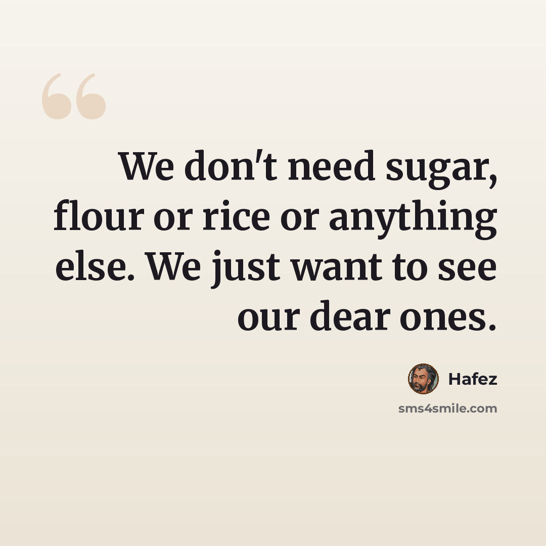 “We don't need sugar, flour or rice or anything else. We just want to see our dear ones.” quote by Hafez