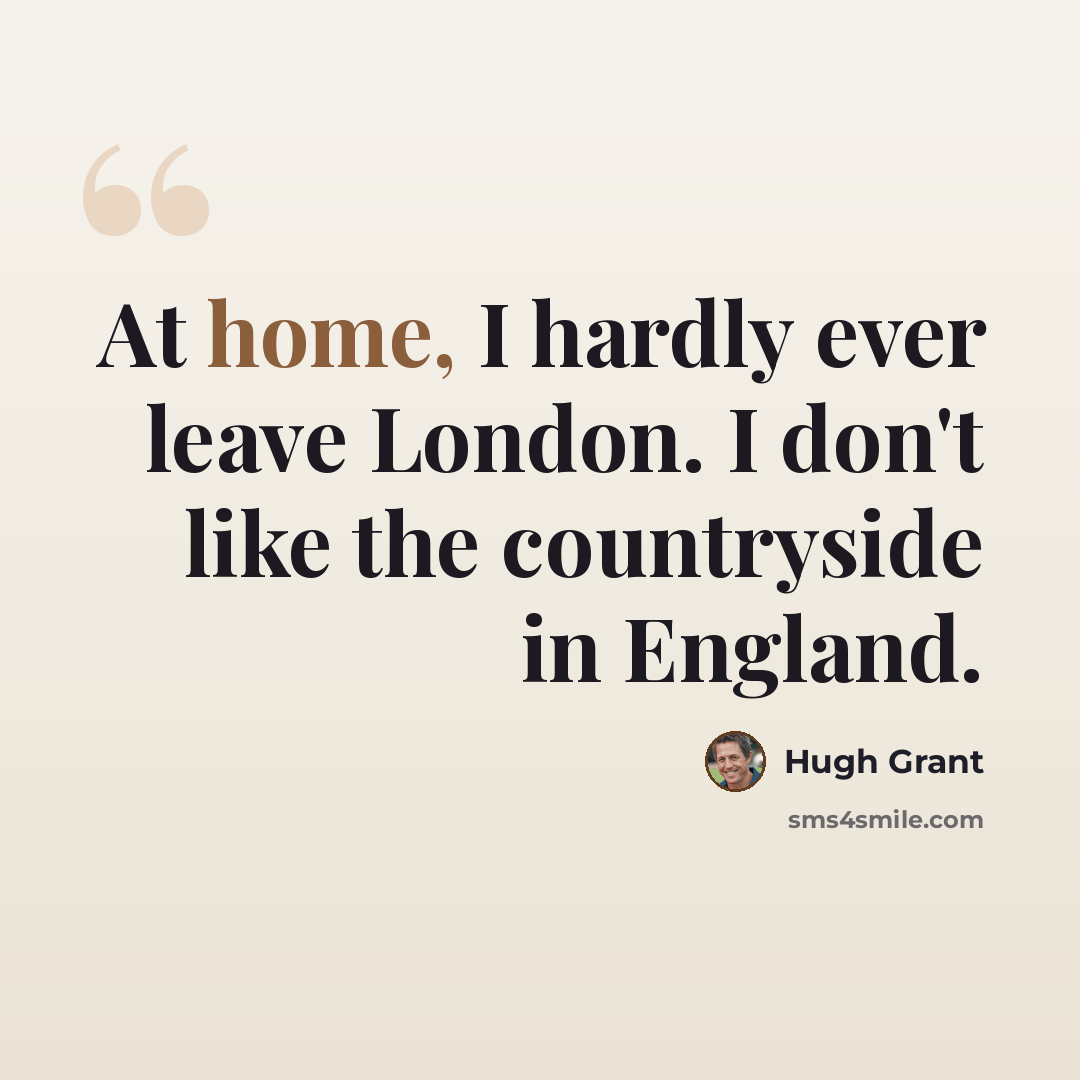 “At home, I hardly ever leave London. I don't like the countryside in England.” quote by Hugh Grant