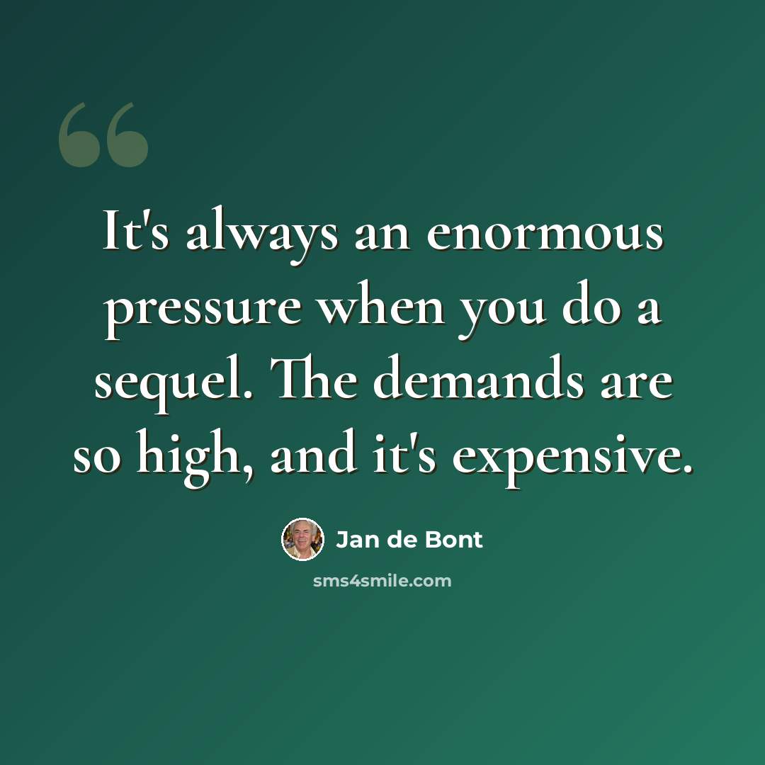 “It's always an enormous pressure when you do a sequel. The demands are so high, and it's expensive.” quote by Jan de Bont