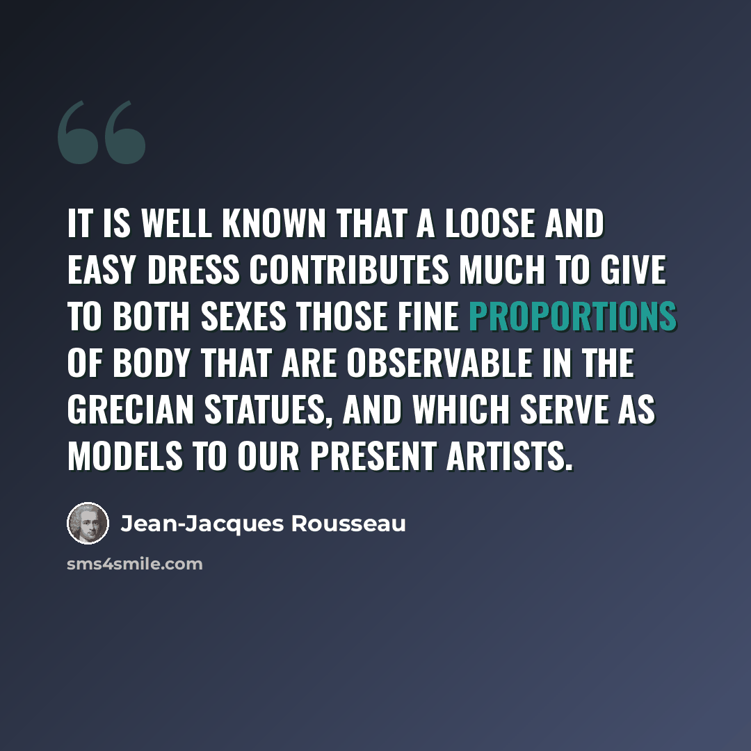 “It is well known that a loose and easy dress contributes much to give to both sexes those fine proportions of body that are observable in the Grecian statues, and which serve as models to our present artists.” quote by Jean-Jacques Rousseau