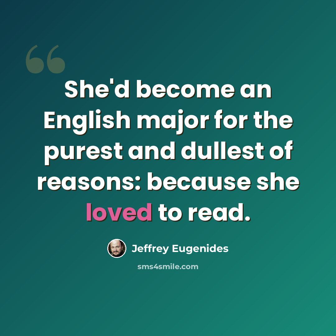 “She'd become an English major for the purest and dullest of reasons: because she loved to read.” quote by Jeffrey Eugenides