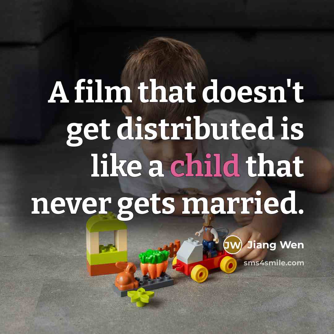 “A film that doesn't get distributed is like a child that never gets married.” quote by Jiang Wen
