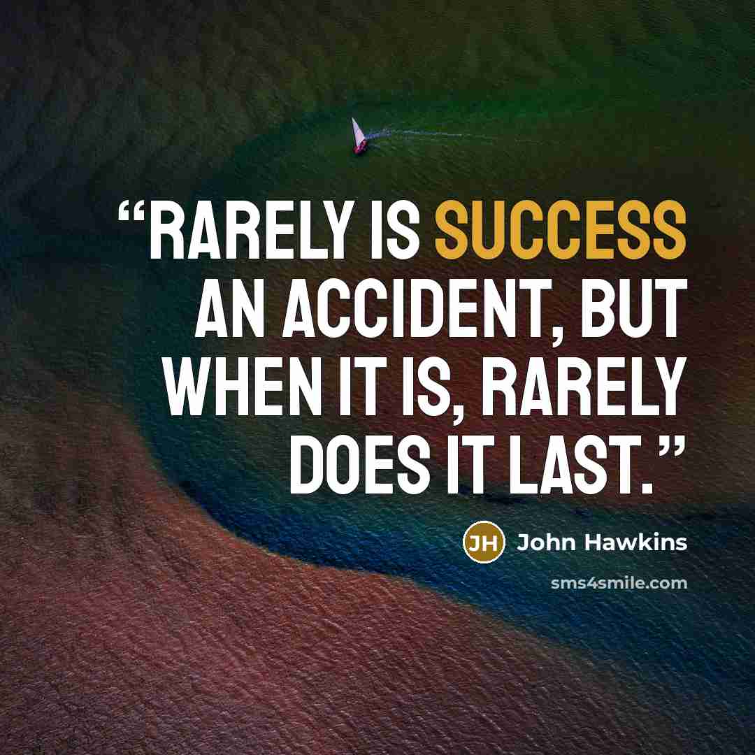 “Rarely is success an accident, but when it is, rarely does it last.” quote by John Hawkins