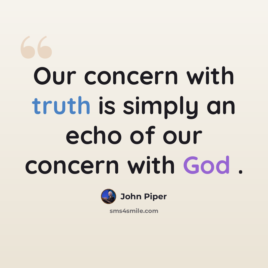 “Our concern with truth is simply an echo of our concern with God .” quote by John Piper