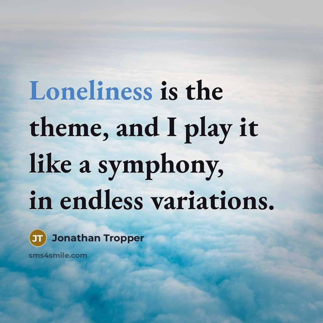 “Loneliness is the theme, and I play it like a symphony, in endless variations.” quote by Jonathan Tropper