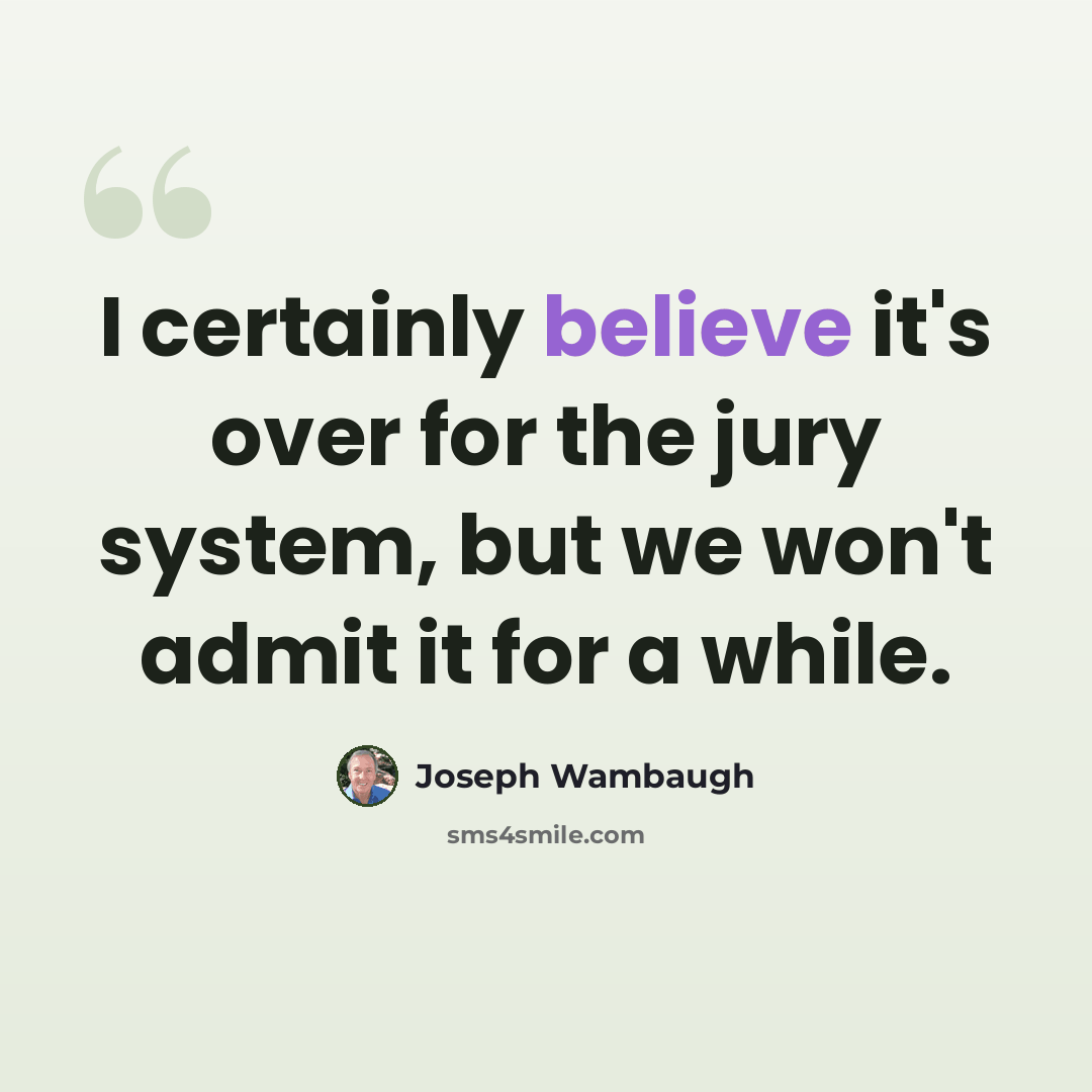 “I certainly believe it's over for the jury system, but we won't admit it for a while.” quote by Joseph Wambaugh
