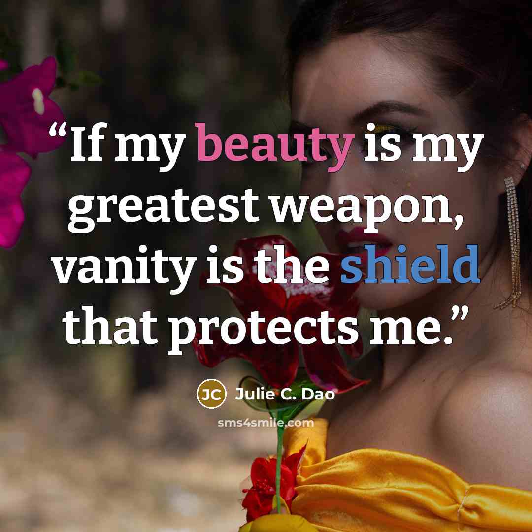 “If my beauty is my greatest weapon, vanity is the shield that protects me.” quote by Julie C. Dao