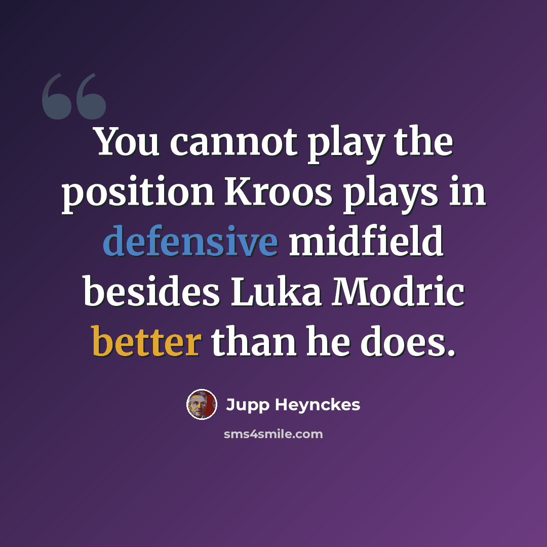 “You cannot play the position Kroos plays in defensive midfield besides Luka Modric better than he does.” quote by Jupp Heynckes