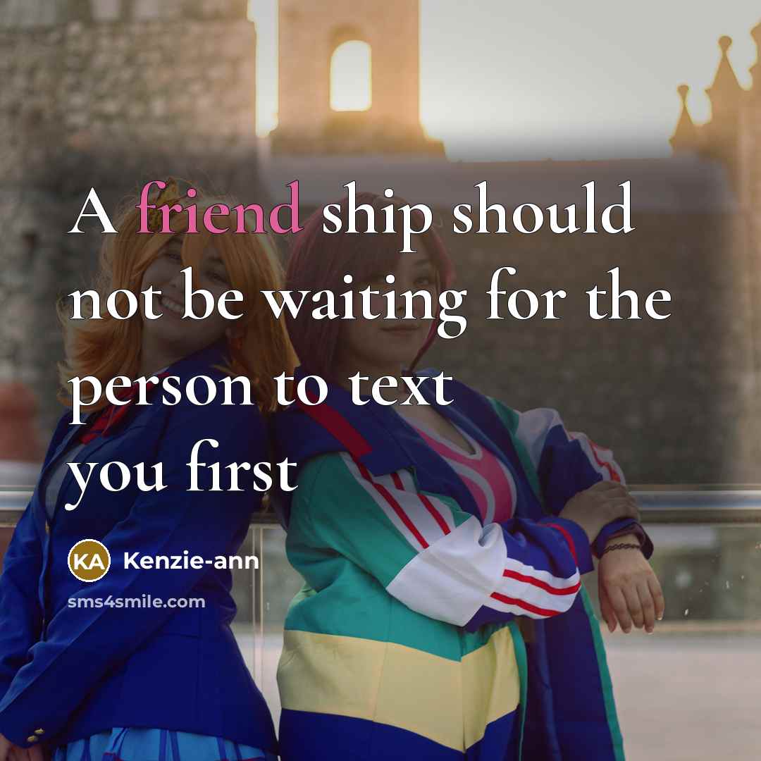 “A friend ship should not be waiting for the person to text you first” quote by Kenzie-ann