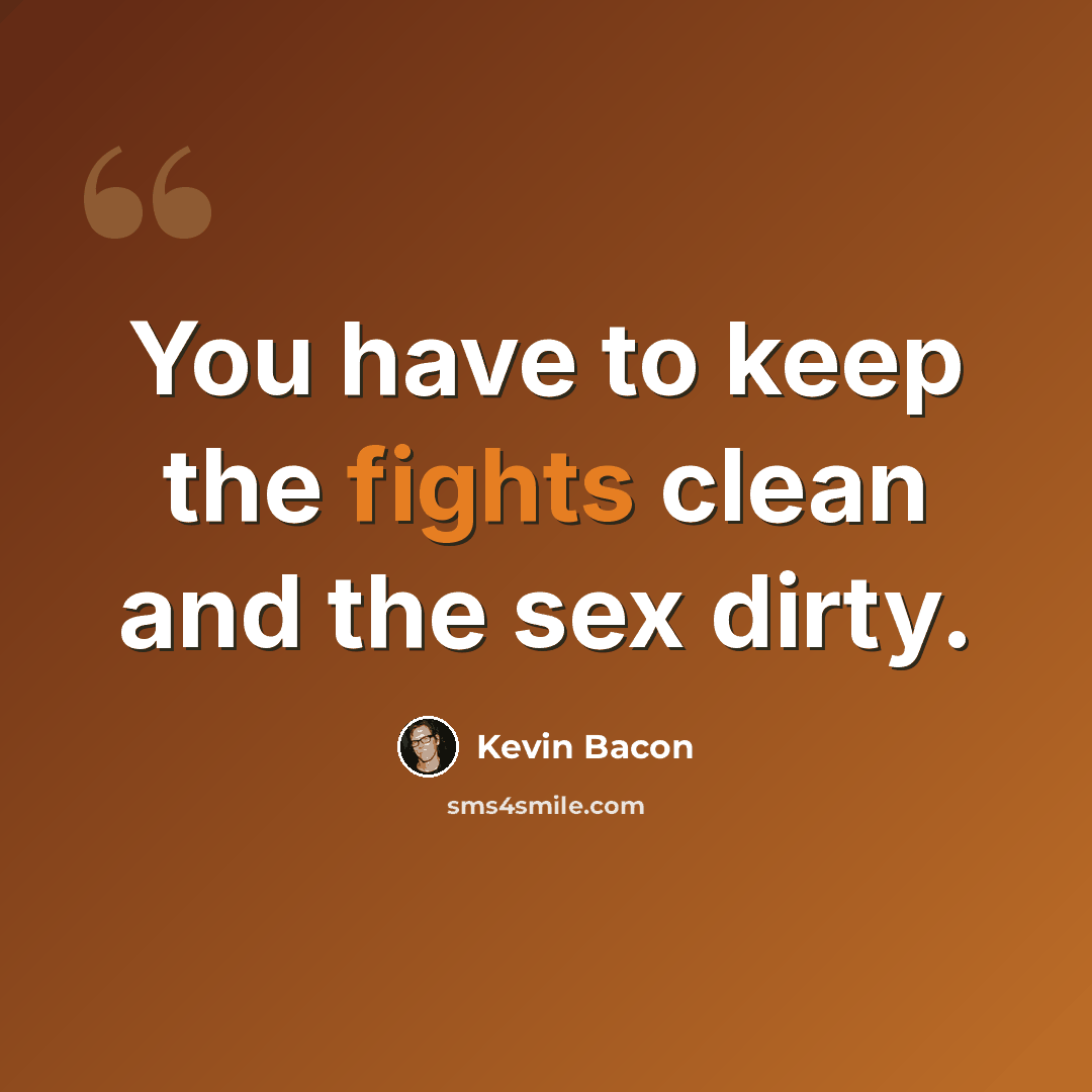 “You have to keep the fights clean and the sex dirty.” quote by Kevin Bacon