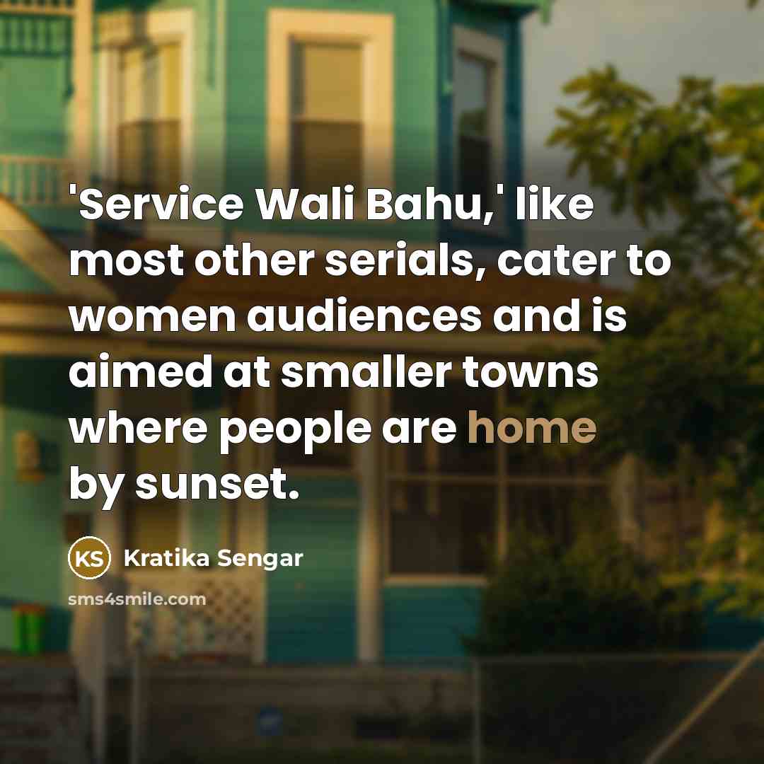 “'Service Wali Bahu,' like most other serials, cater to women audiences and is aimed at smaller towns where people are home by sunset.” quote by Kratika Sengar