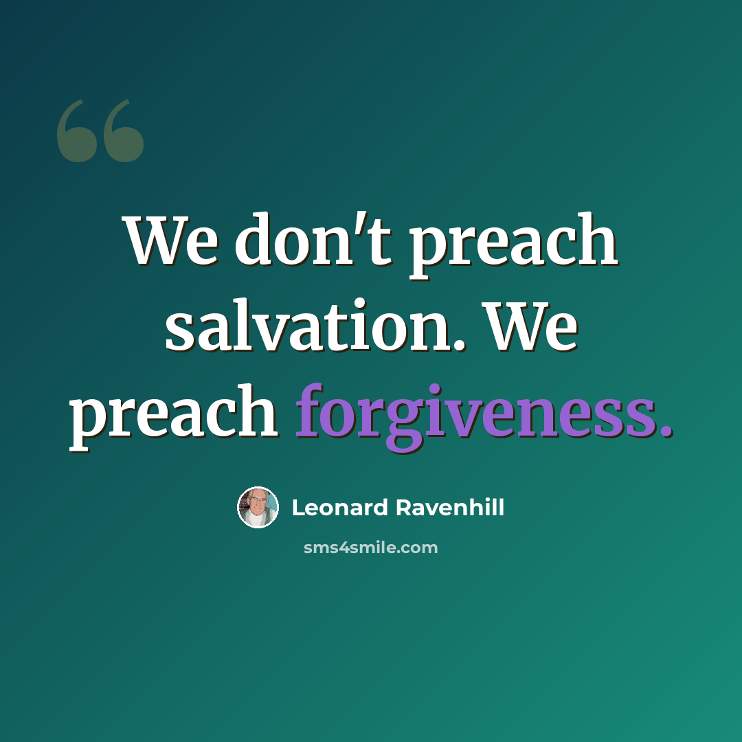 “We don't preach salvation. We preach forgiveness.” quote by Leonard Ravenhill