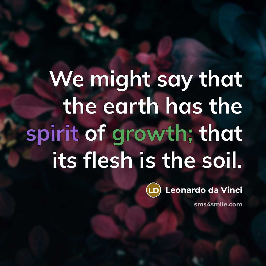“We might say that the earth has the spirit of growth; that its flesh is the soil.” quote by Leonardo da Vinci