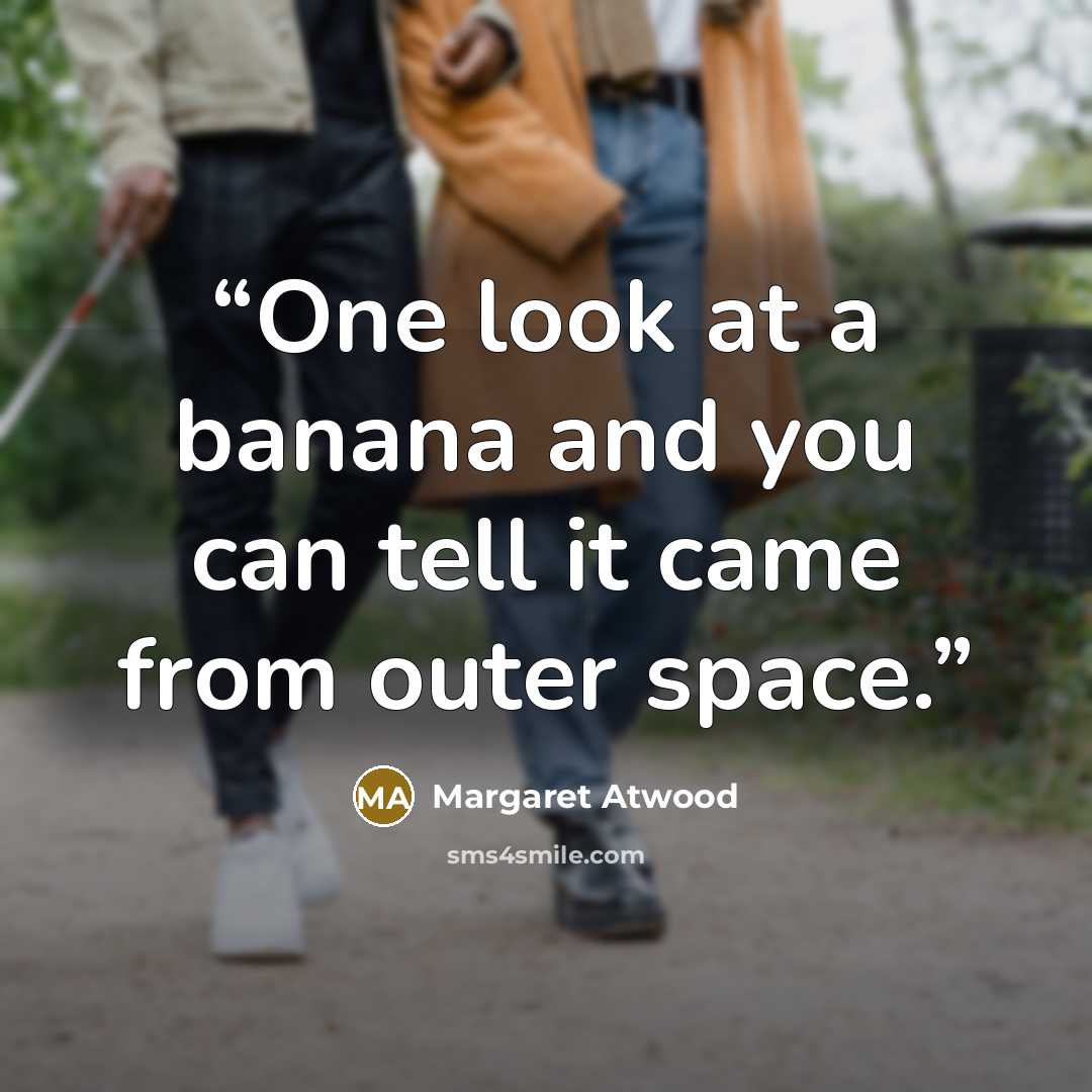 “One look at a banana and you can tell it came from outer space.” quote by Margaret Atwood