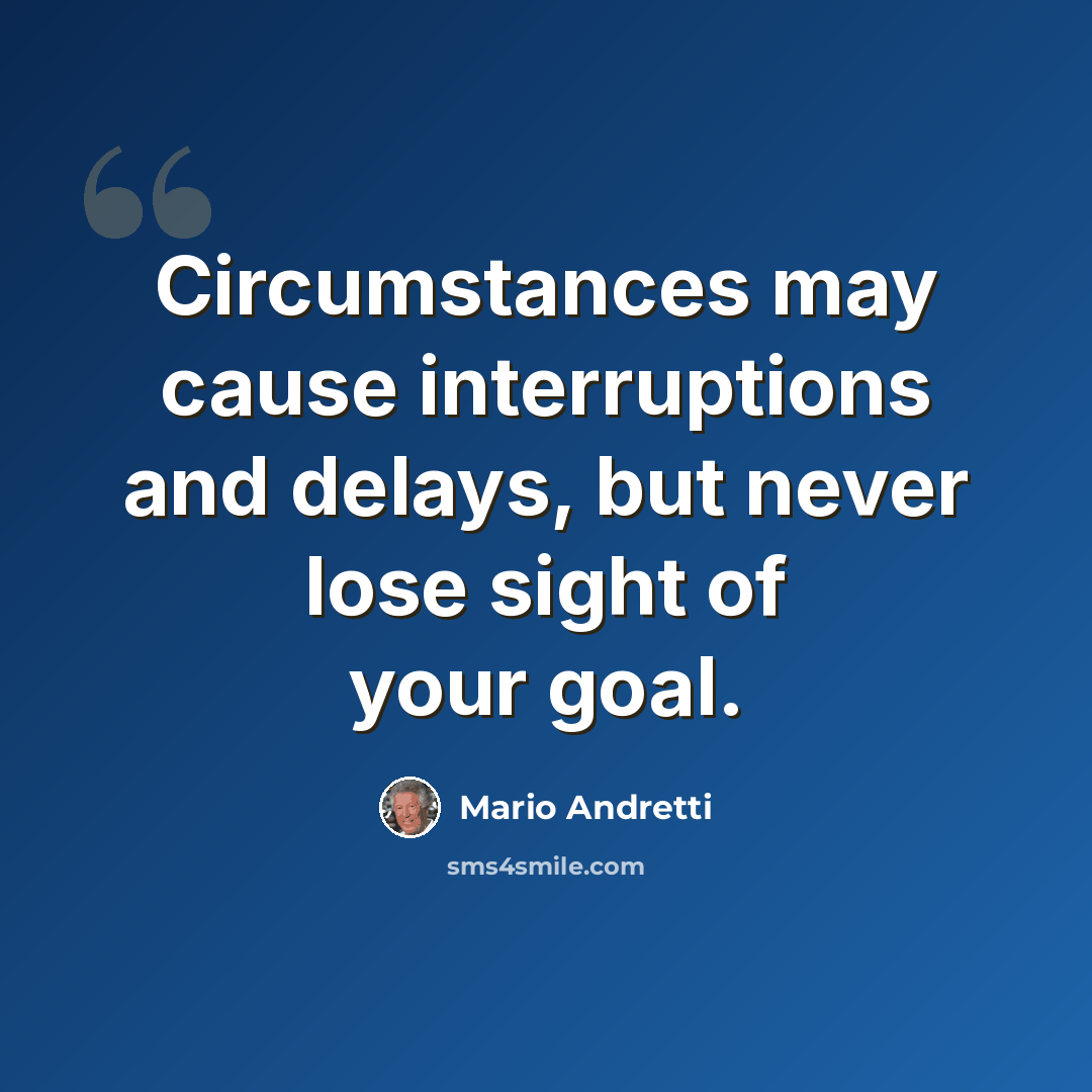 “Circumstances may cause interruptions and delays, but never lose sight of your goal.” quote by Mario Andretti