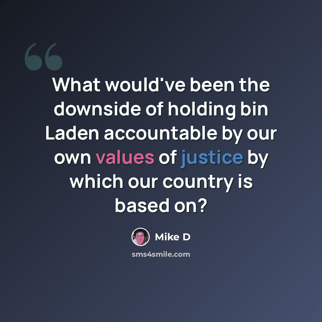 “What would've been the downside of holding bin Laden accountable by our own values of justice by which our country is based on?” quote by Mike D