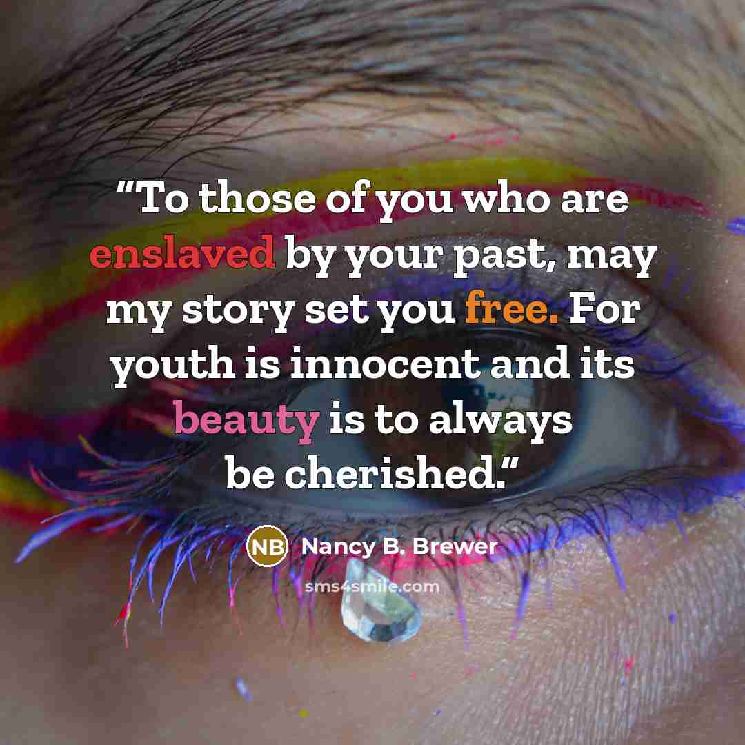 “To those of you who are enslaved by your past, may my story set you free. For youth is innocent and its beauty is to always be cherished.” quote by Nancy B. Brewer