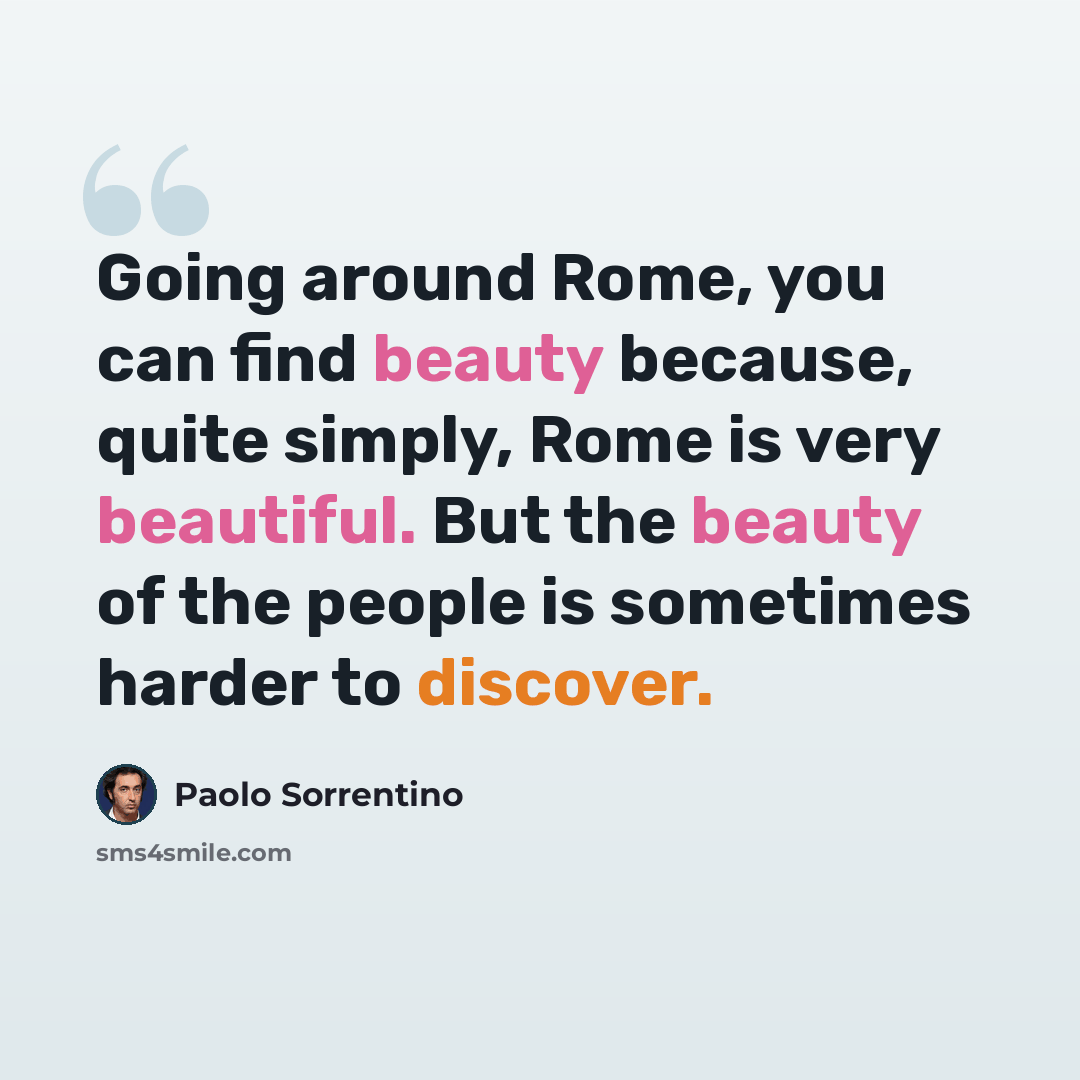 “Going around Rome, you can find beauty because, quite simply, Rome is very beautiful. But the beauty of the people is sometimes harder to discover.” quote by Paolo Sorrentino
