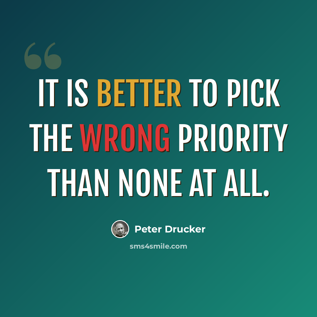 “It is better to pick the wrong priority than none at all.” quote by Peter Drucker