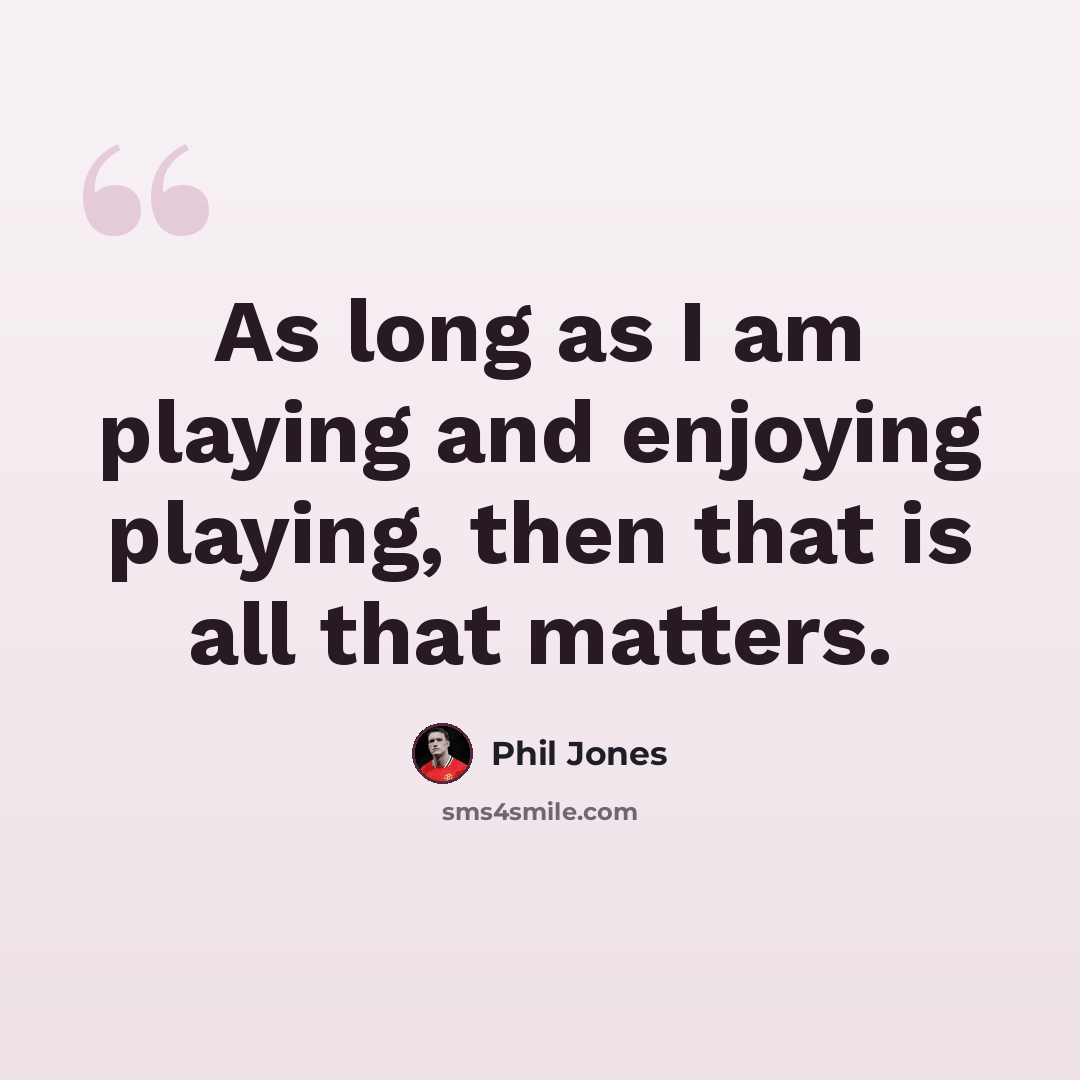 “As long as I am playing and enjoying playing, then that is all that matters.” quote by Phil Jones