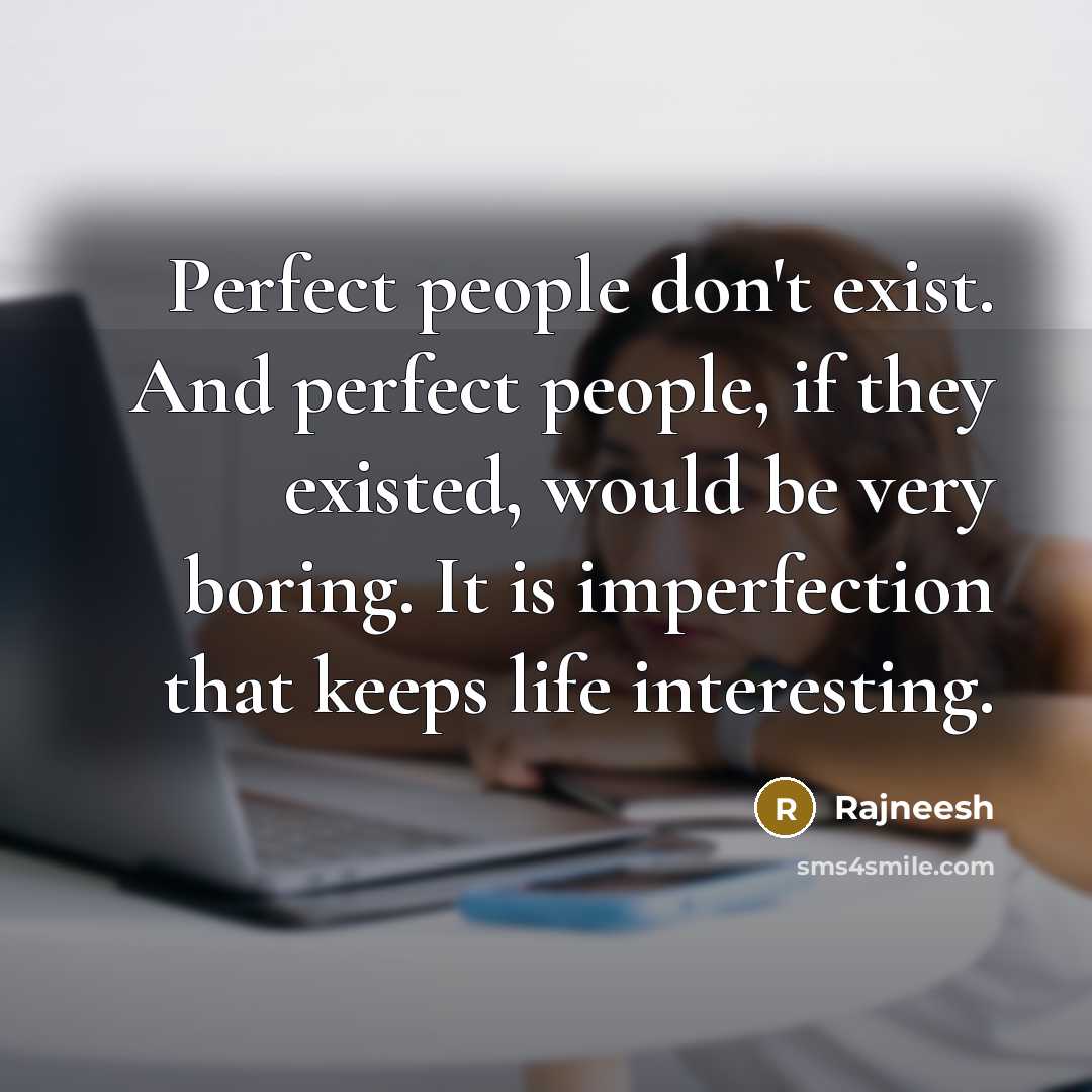 “Perfect people don't exist. And perfect people, if they existed, would be very boring. It is imperfection that keeps life interesting.” quote by Rajneesh