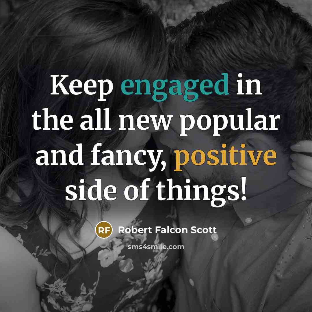 “Keep engaged in the all new popular and fancy, positive side of things!” quote by Robert Falcon Scott