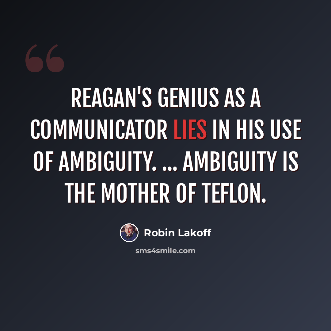 “Reagan's genius as a communicator lies in his use of ambiguity. ... Ambiguity is the mother of Teflon.” quote by Robin Lakoff