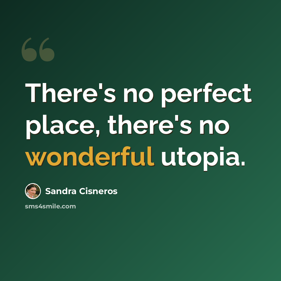 “There's no perfect place, there's no wonderful utopia.” quote by Sandra Cisneros