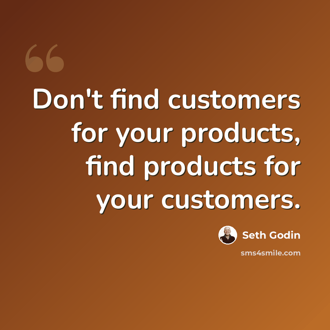 “Don't find customers for your products, find products for your customers.” quote by Seth Godin