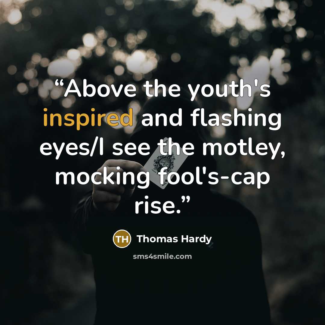 “Above the youth's inspired and flashing eyes/I see the motley, mocking fool's-cap rise.” quote by Thomas Hardy
